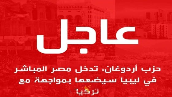حزب اردوغان: التدخل المباشر لمصر في ليبيا سيضعها فى مواجهة مع تركيا