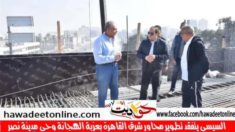 السيسي يتفقد تطوير محاور شرق القاهرة بعزبة الهجانة وحي مدينة نصر