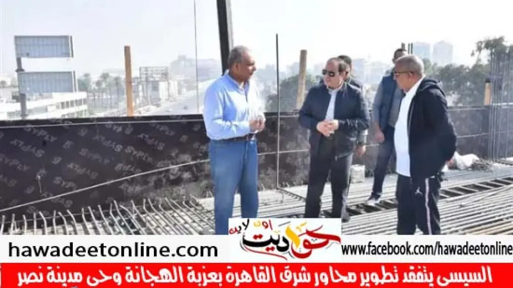 السيسي يتفقد تطوير محاور شرق القاهرة بعزبة الهجانة وحي مدينة نصر