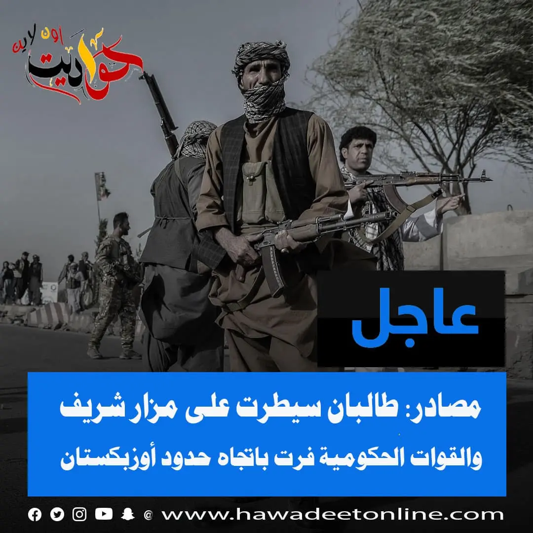 مصادر: طالبان سيطرت على مزار شريف والقوات الحكومية فرت باتجاه حدود أوزبكستان