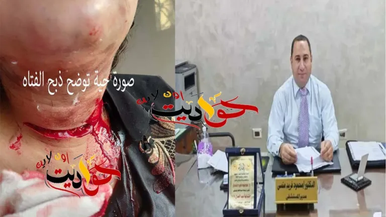 «بيديه أعاد الحياة من الموت» .. مدير مستشفى البدرشين يصنع معجزة طبية بعد ذبح فتاة حملت سفاحًا! .. شاهد الصور