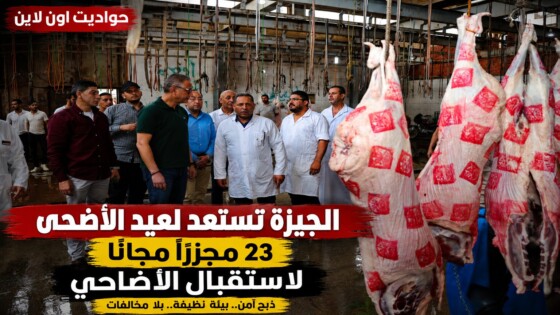 جولة مفاجئة لمحافظ الجيزة داخل المجازر استعدادًا لاستقبال آلاف الأضاحي