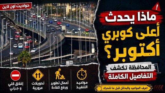 ماذا يحدث أعلى كوبري أكتوبر؟.. المحافظة تكشف التفاصيل الكاملة