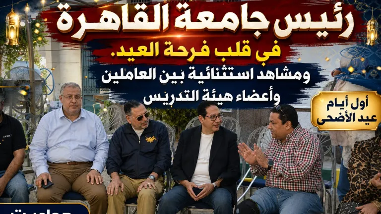 رئيس جامعة القاهرة في قلب فرحة العيد .. ومشاهد استثنائية بين العاملين وأعضاء هيئة التدريس