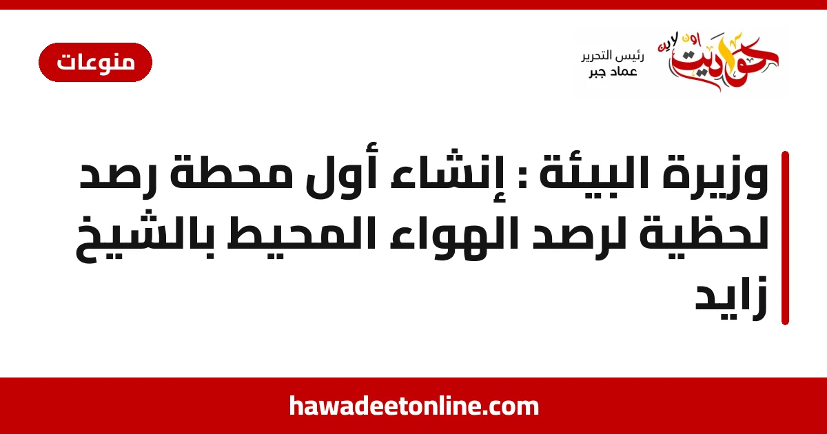 وزيرة البيئة : إنشاء أول محطة رصد لحظية لرصد الهواء المحيط بالشيخ زايد 