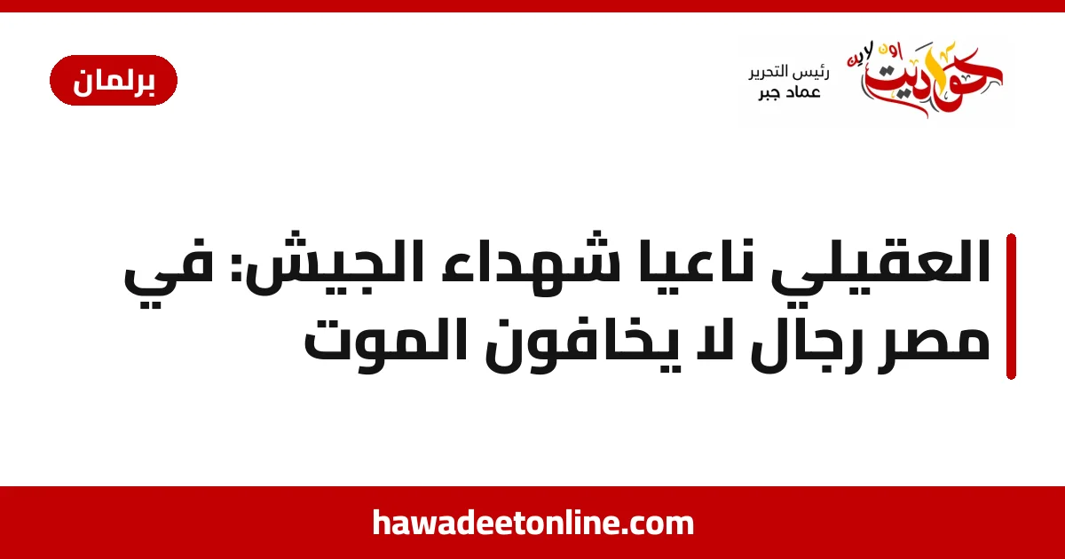 العقيلي ناعيًا شهداء الجيش: في مصر رجال لا يخافون الموت