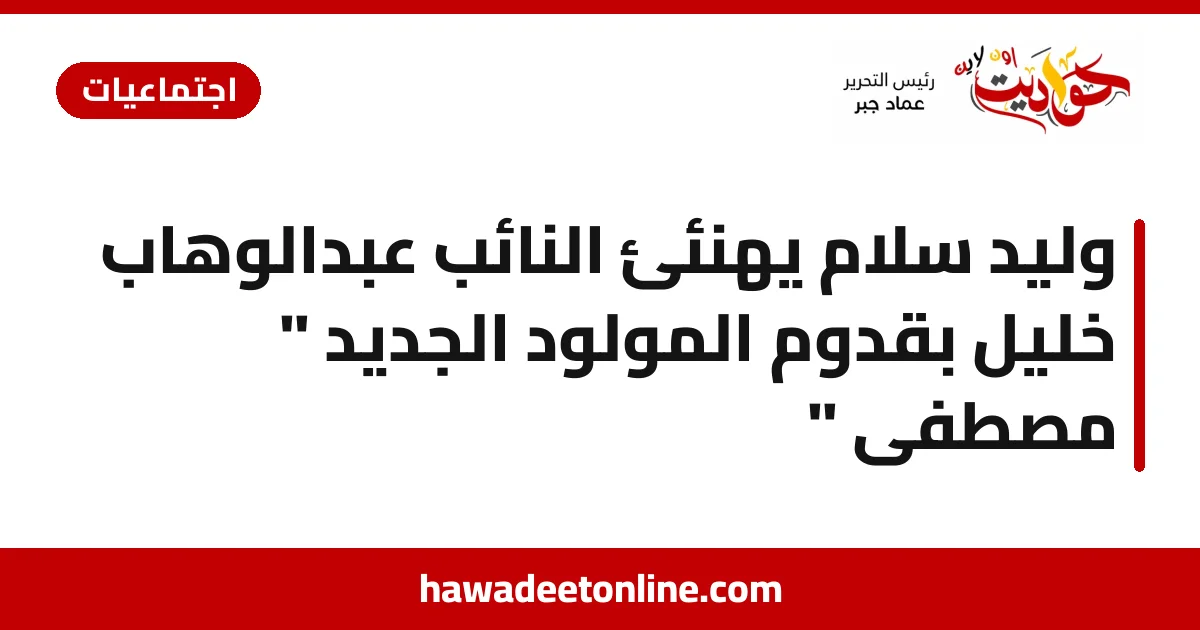 وليد سلام يهنئئ النائب عبدالوهاب خليل بقدوم المولود الجديد " مصطفى "
