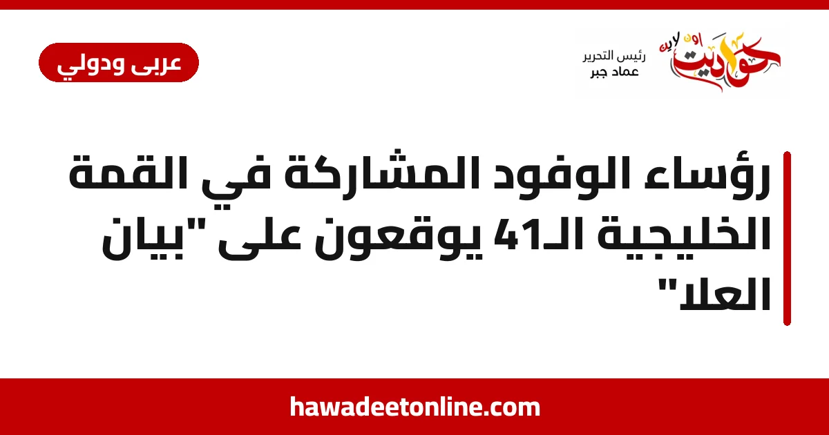 رؤساء الوفود المشاركة في القمة الخليجية الـ41 يوقعون على "بيان العلا"