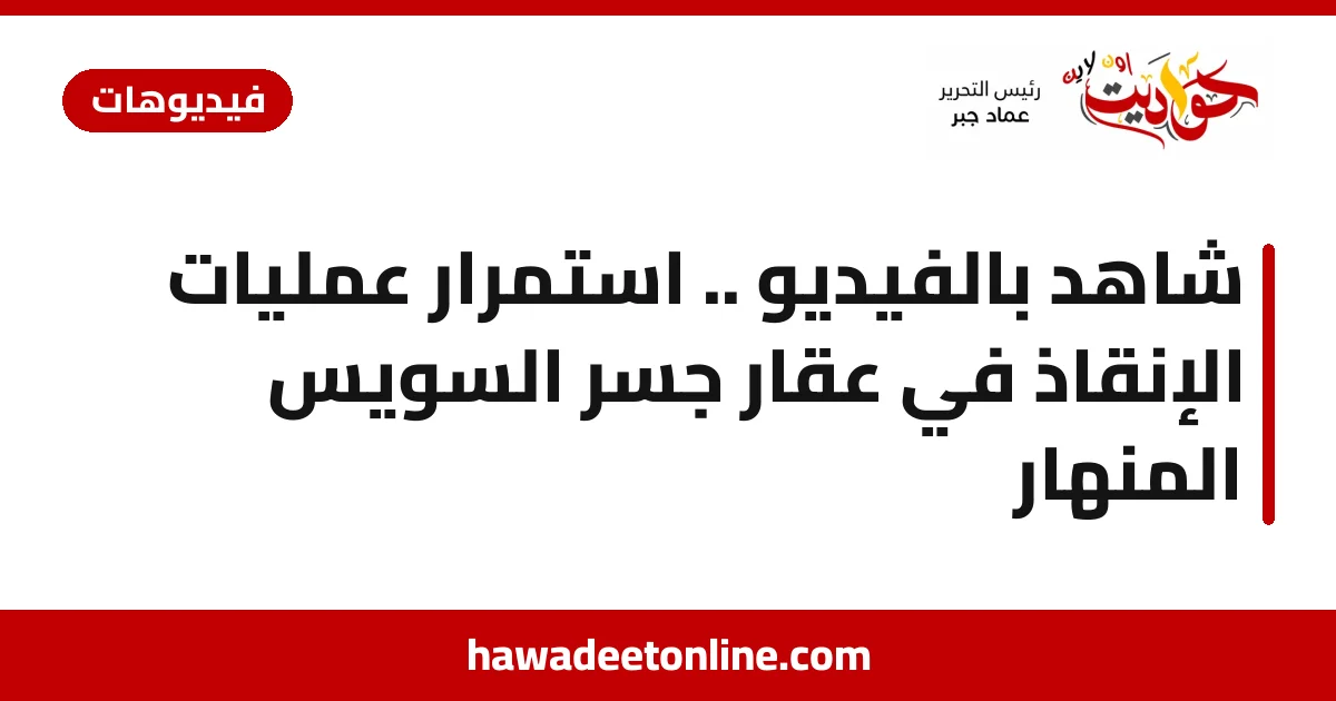 شاهد بالفيديو .. استمرار عمليات الإنقاذ في عقار جسر السويس المنهار