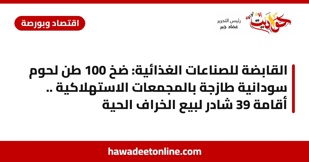 القابضة للصناعات الغذائية: ضخ 100 طن لحوم سودانية طازجة بالمجمعات الاستهلاكية .. أقامة 39 شادر لبيع الخراف الحية