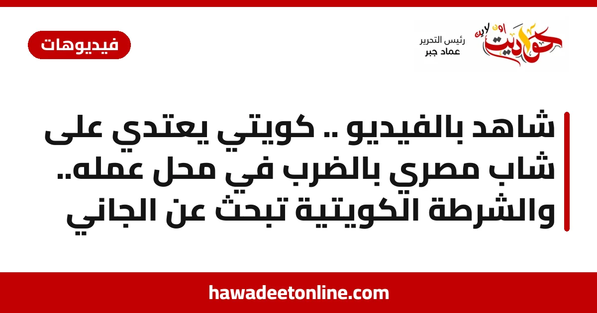 شاهد بالفيديو .. كويتي يعتدي على شاب مصري بالضرب في محل عمله.. والشرطة الكويتية تبحث عن الجاني