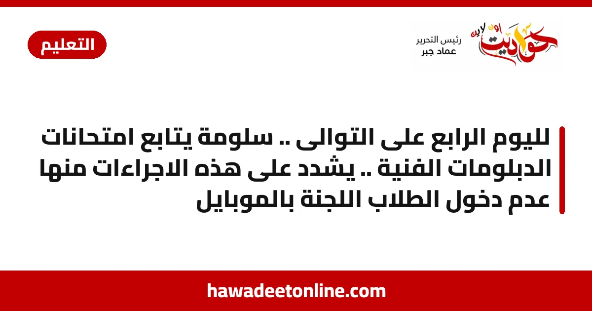 لليوم الرابع على التوالى .. سلومة يتابع امتحانات الدبلومات الفنية .. يشدد على هذه الاجراءات منها عدم دخول الطلاب اللجنة بالموبايل