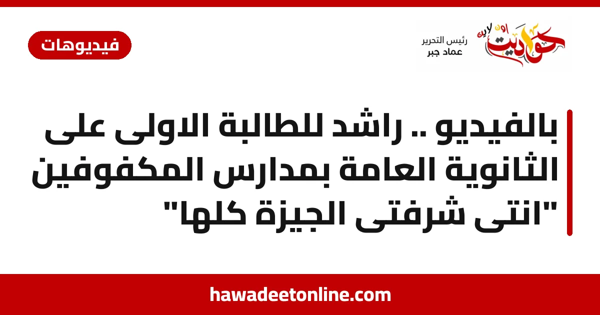 بالفيديو .. راشد للطالبة الاولى على الثانوية العامة بمدارس المكفوفين "انتى شرفتى الجيزة كلها"