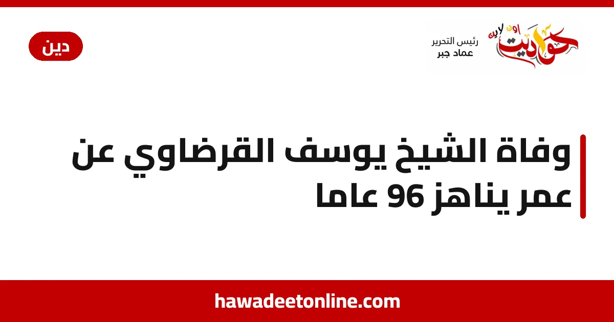 وفاة الشيخ يوسف القرضاوي عن عمر يناهز 96 عاماً