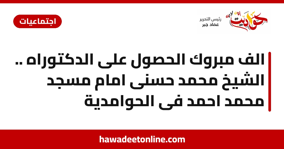الف مبروك الحصول على الدكتوراه .. الشيخ محمد حسنى امام مسجد محمد احمد فى الحوامدية