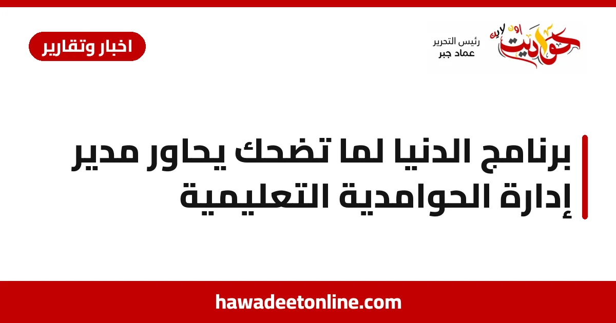 برنامج الدنيا لما تضحك يحاور مدير إدارة الحوامدية التعليمية