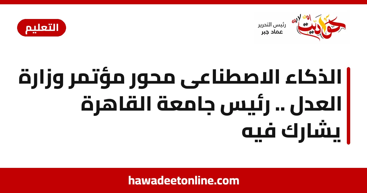 الذكاء الاصطناعى محور مؤتمر وزارة العدل .. رئيس جامعة القاهرة يشارك فيه