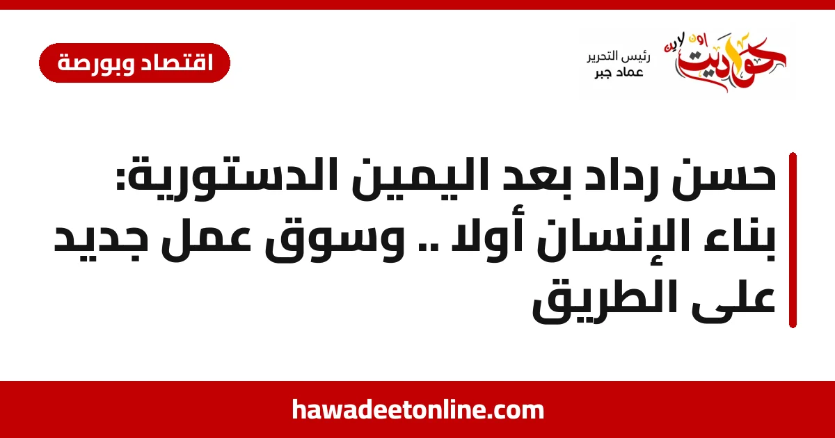 حسن رداد بعد اليمين الدستورية: بناء الإنسان أولًا .. وسوق عمل جديد على الطريق
