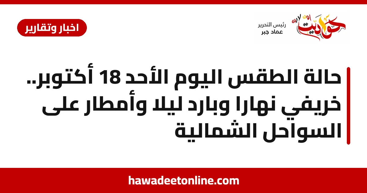 حالة الطقس اليوم الأحد 18 أكتوبر.. خريفي نهارًا وبارد ليلًا وأمطار على السواحل الشمالية