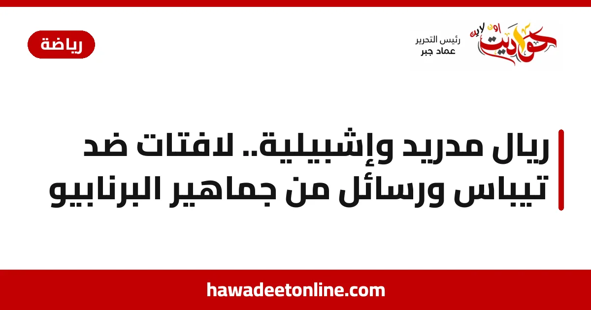 ريال مدريد وإشبيلية.. لافتات ضد تيباس ورسائل من جماهير البرنابيو