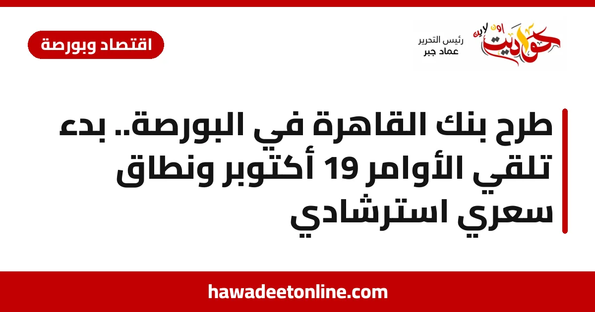 طرح بنك القاهرة في البورصة.. بدء تلقي الأوامر 19 أكتوبر ونطاق سعري استرشادي