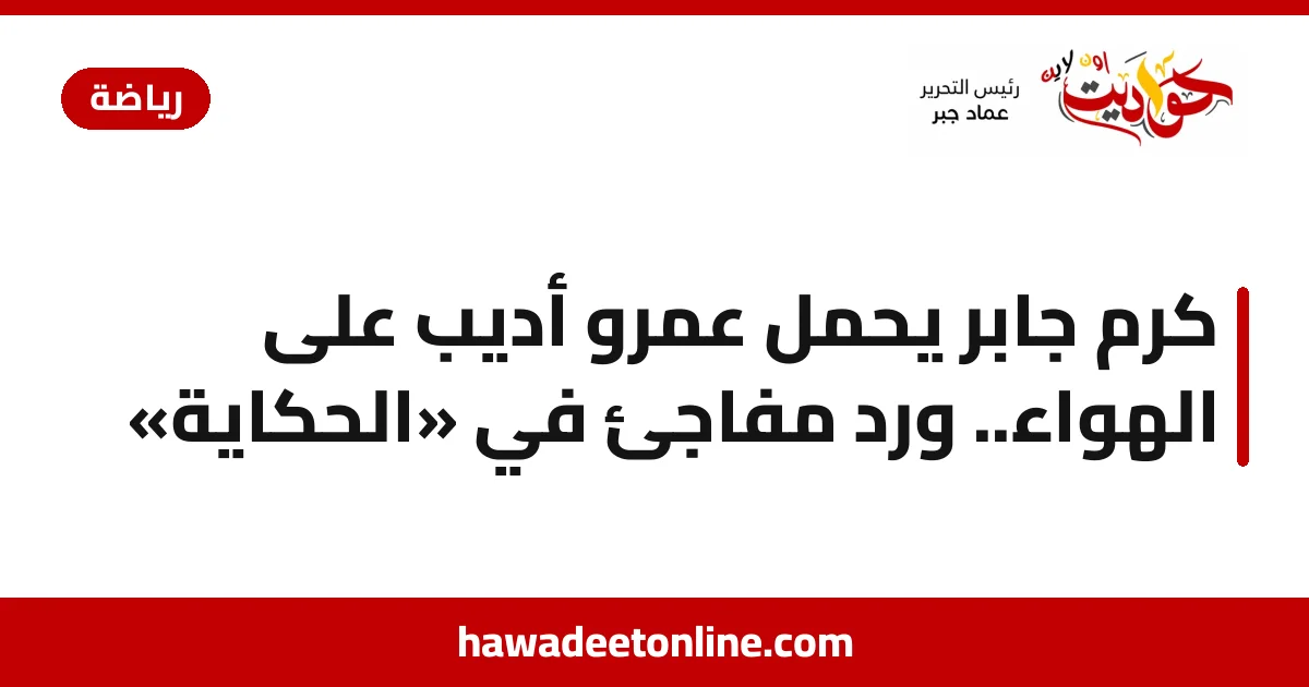 كرم جابر يحمل عمرو أديب على الهواء.. ورد مفاجئ في «الحكاية»