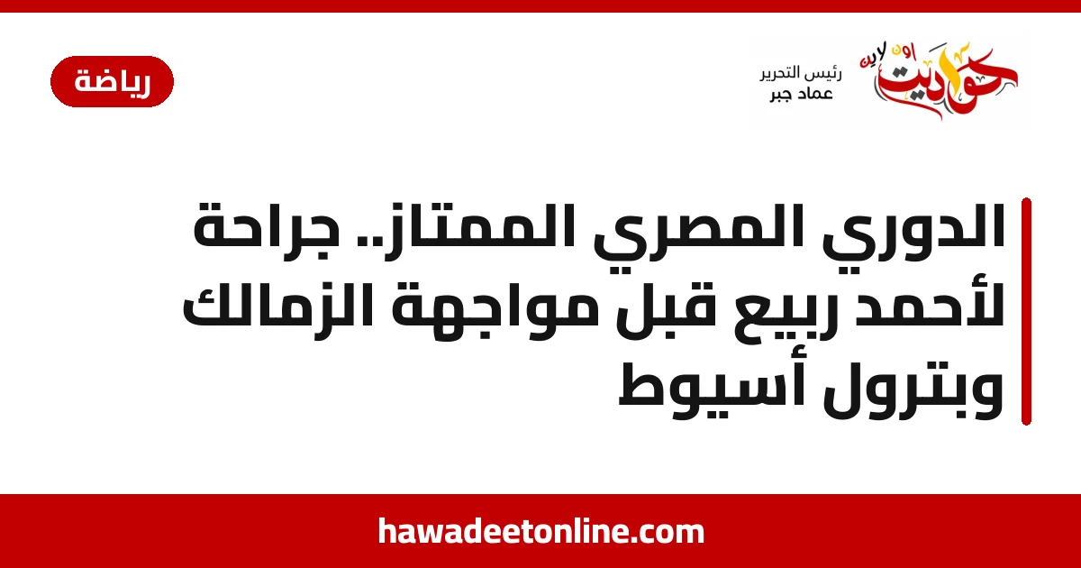 الدوري المصري الممتاز.. جراحة لأحمد ربيع قبل مواجهة الزمالك وبترول أسيوط