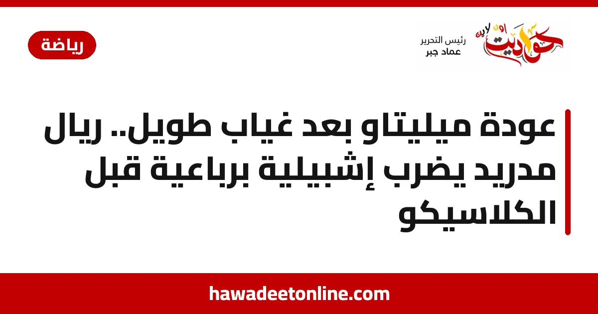 عودة ميليتاو بعد غياب طويل.. ريال مدريد يضرب إشبيلية برباعية قبل الكلاسيكو