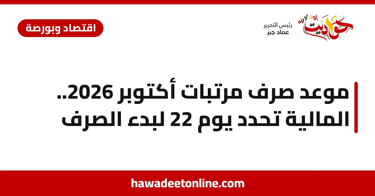 موعد صرف مرتبات أكتوبر 2026.. المالية تحدد يوم 22 لبدء الصرف