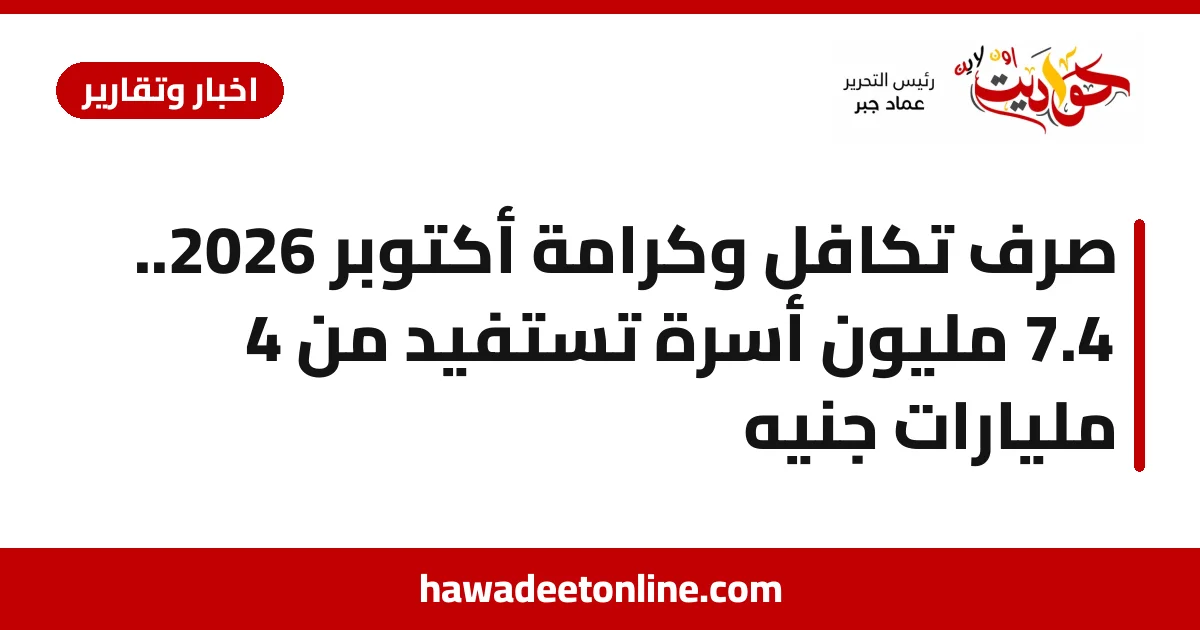 صرف تكافل وكرامة أكتوبر 2026.. 4.7 مليون أسرة تستفيد من 4 مليارات جنيه