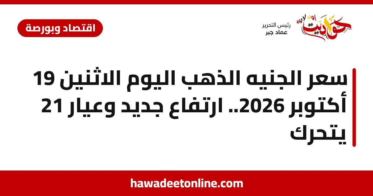 سعر الجنيه الذهب اليوم الاثنين 19 أكتوبر 2026.. ارتفاع جديد وعيار 21 يتحرك