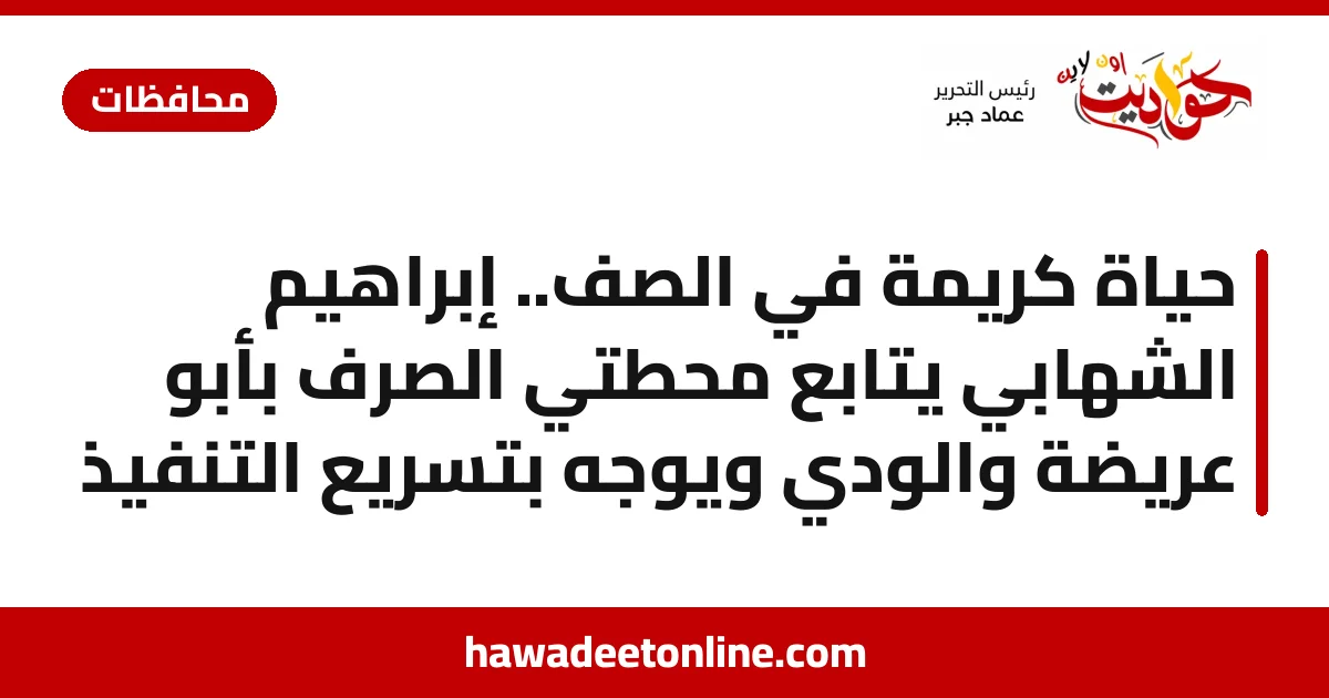 حياة كريمة في الصف.. إبراهيم الشهابي يتابع محطتي الصرف بأبو عريضة والودي ويوجه بتسريع التنفيذ