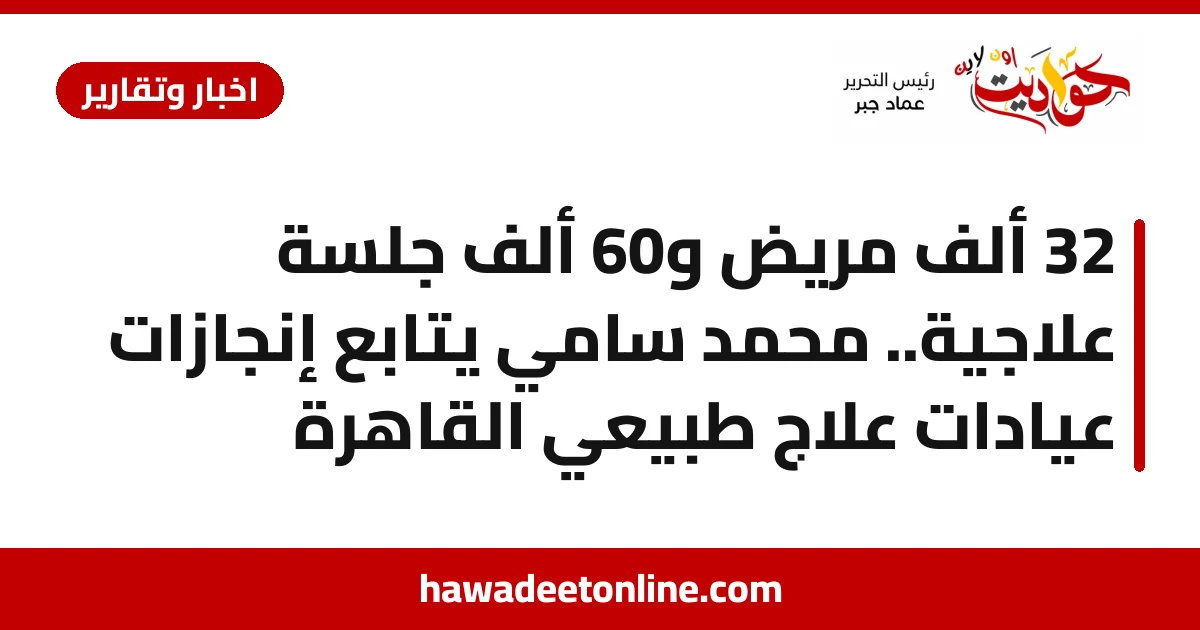 32 ألف مريض و60 ألف جلسة علاجية.. محمد سامي يتابع إنجازات عيادات علاج طبيعي القاهرة