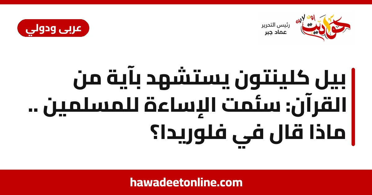 بيل كلينتون يستشهد بآية من القرآن: سئمت الإساءة للمسلمين .. ماذا قال في فلوريدا؟