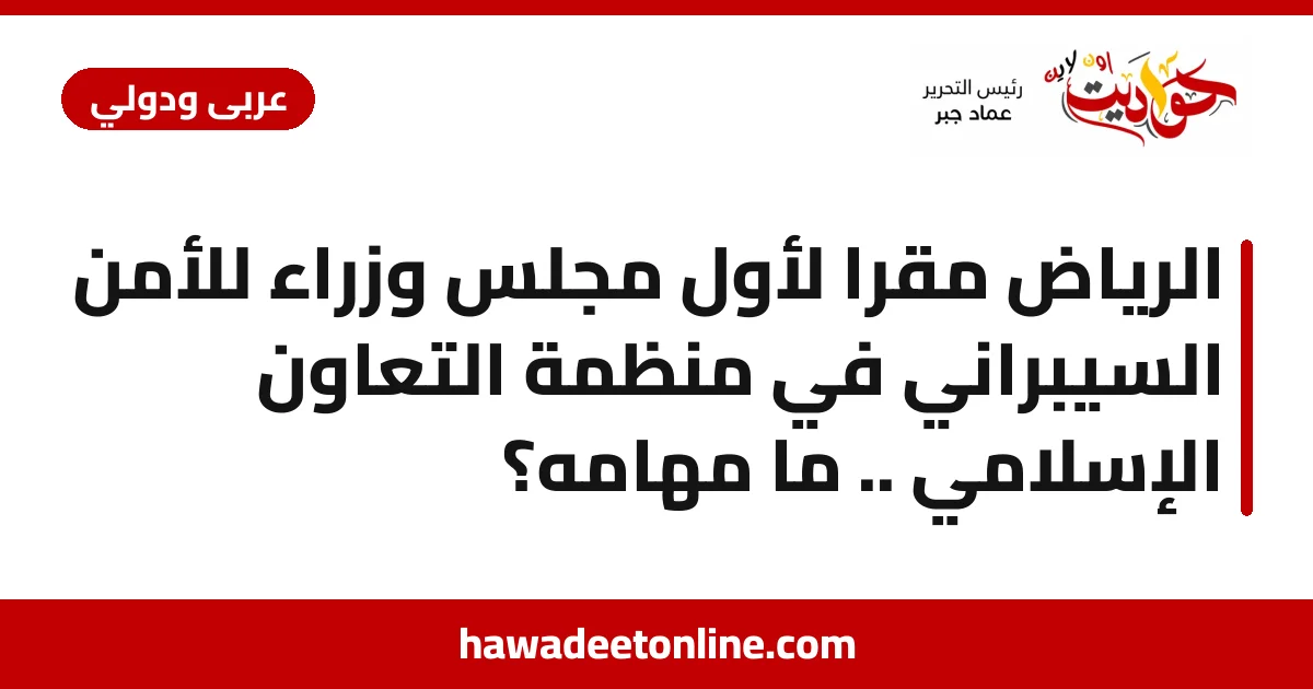 الرياض مقرًا لأول مجلس وزراء للأمن السيبراني في منظمة التعاون الإسلامي .. ما مهامه؟