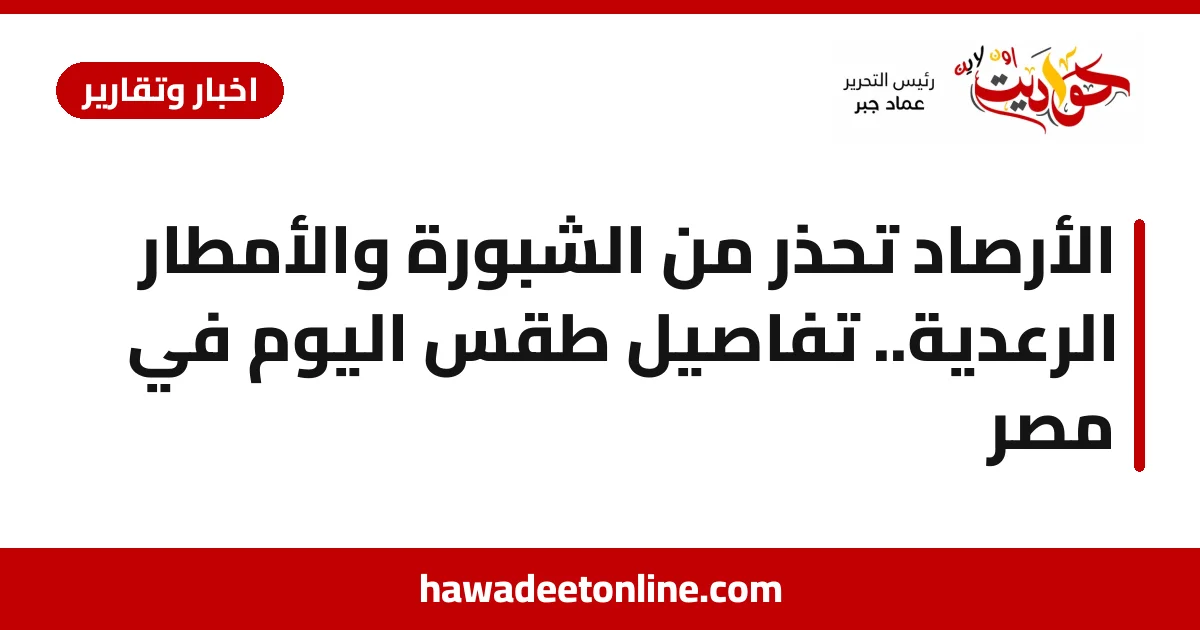 الأرصاد تحذر من الشبورة والأمطار الرعدية.. تفاصيل طقس اليوم في مصر