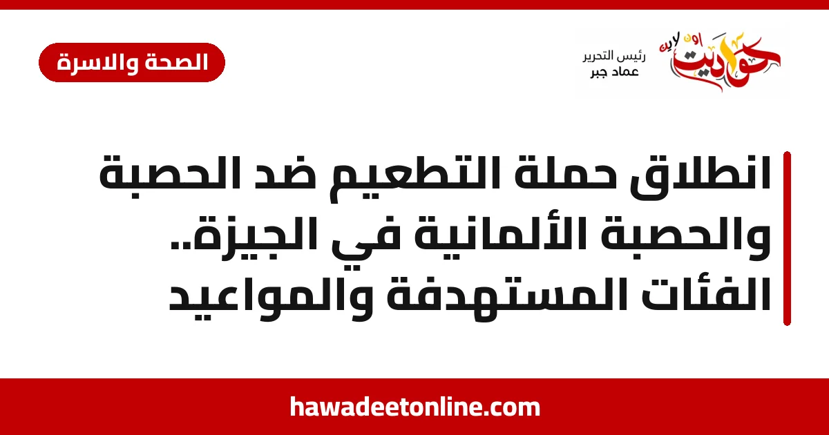 انطلاق حملة التطعيم ضد الحصبة والحصبة الألمانية في الجيزة.. الفئات المستهدفة والمواعيد