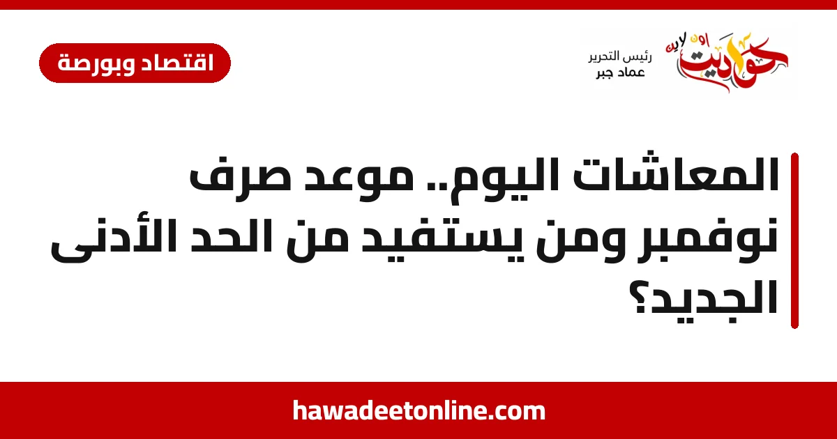 المعاشات اليوم.. موعد صرف نوفمبر ومن يستفيد من الحد الأدنى الجديد؟