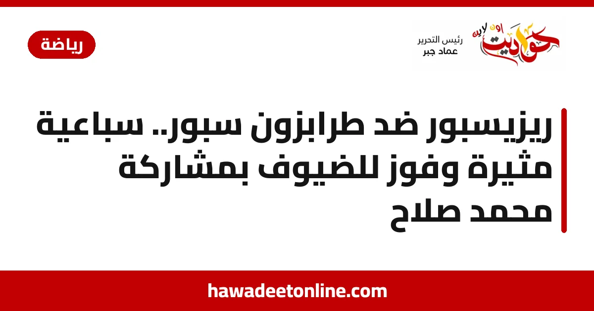 ريزيسبور ضد طرابزون سبور.. سباعية مثيرة وفوز للضيوف بمشاركة محمد صلاح