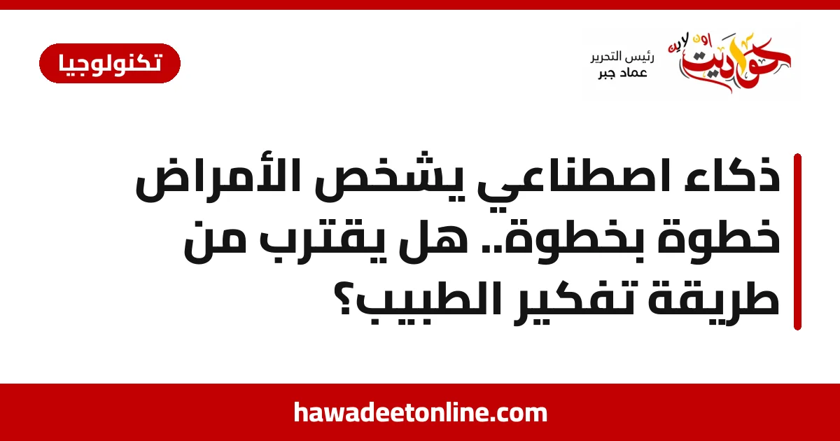 ذكاء اصطناعي يشخّص الأمراض خطوة بخطوة.. هل يقترب من طريقة تفكير الطبيب؟