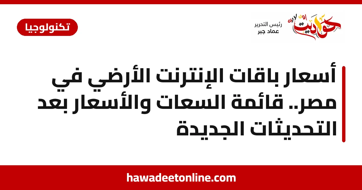 أسعار باقات الإنترنت الأرضي في مصر.. قائمة السعات والأسعار بعد التحديثات الجديدة