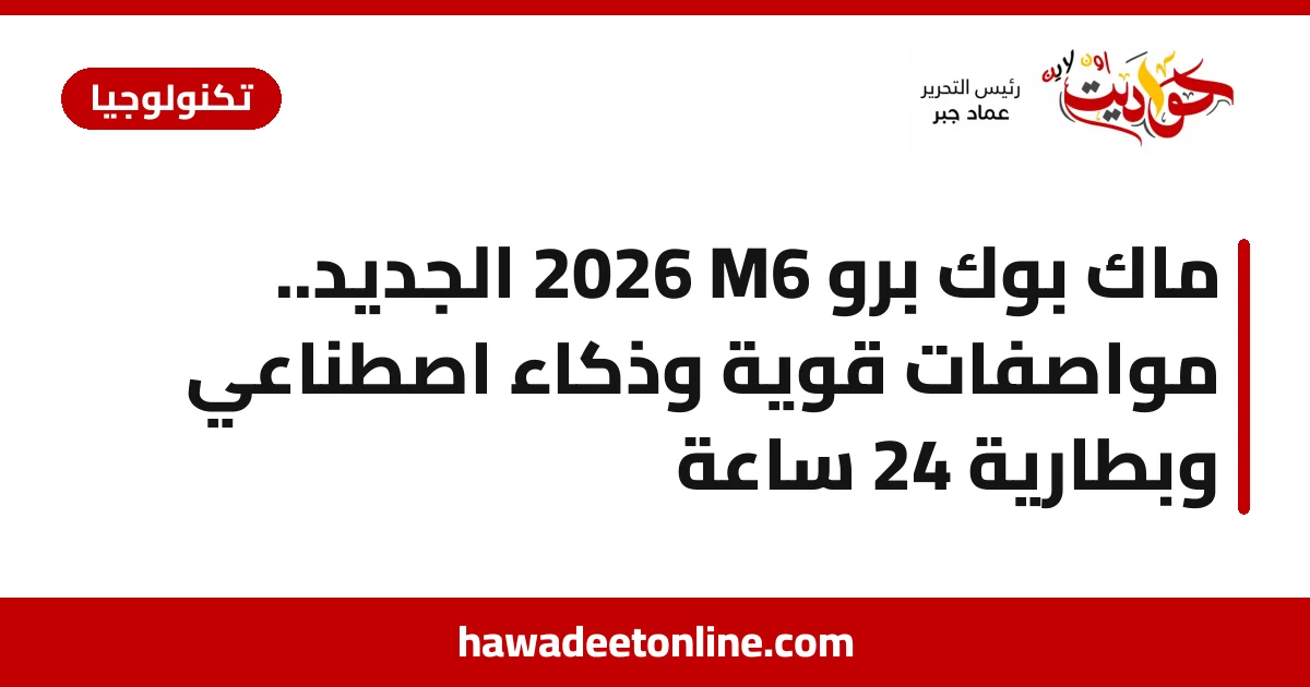 ماك بوك برو M6 2026 الجديد.. مواصفات قوية وذكاء اصطناعي وبطارية 24 ساعة