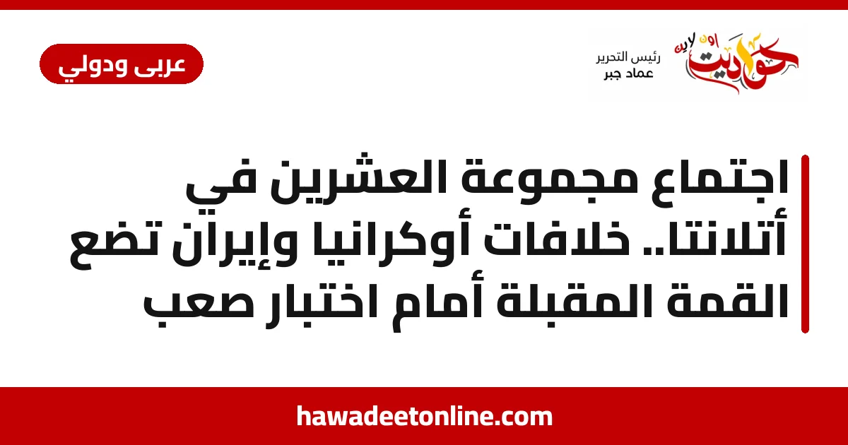 اجتماع مجموعة العشرين في أتلانتا.. خلافات أوكرانيا وإيران تضع القمة المقبلة أمام اختبار صعب