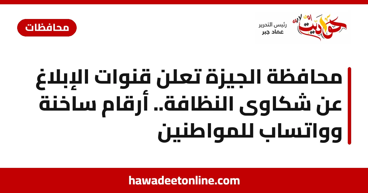 محافظة الجيزة تعلن قنوات الإبلاغ عن شكاوى النظافة.. أرقام ساخنة وواتساب للمواطنين