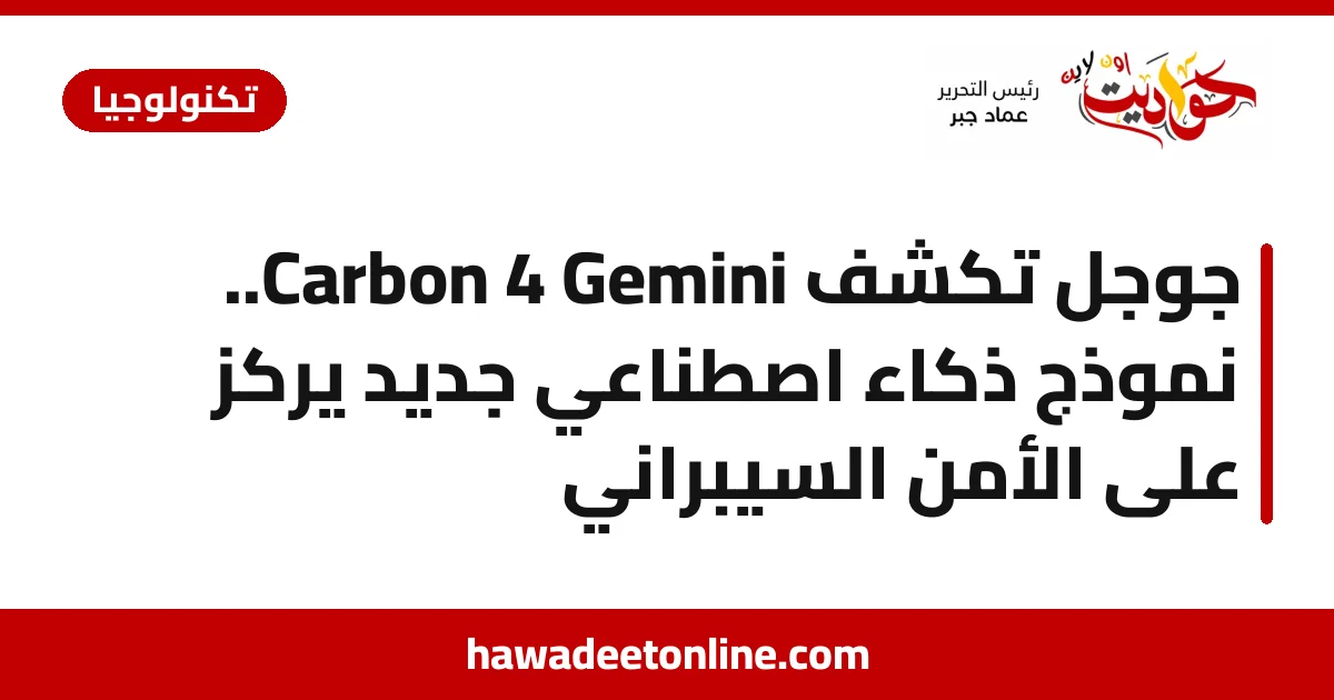 جوجل تكشف Gemini 4 Carbon.. نموذج ذكاء اصطناعي جديد يركز على الأمن السيبراني