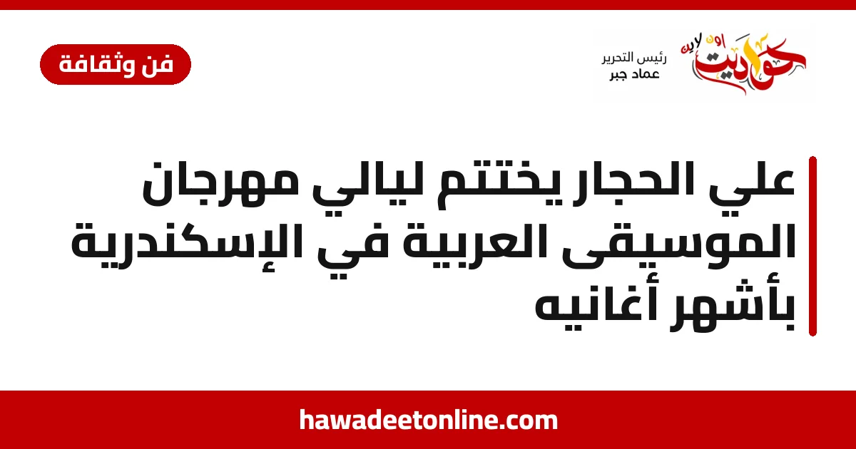 علي الحجار يختتم ليالي مهرجان الموسيقى العربية في الإسكندرية بأشهر أغانيه