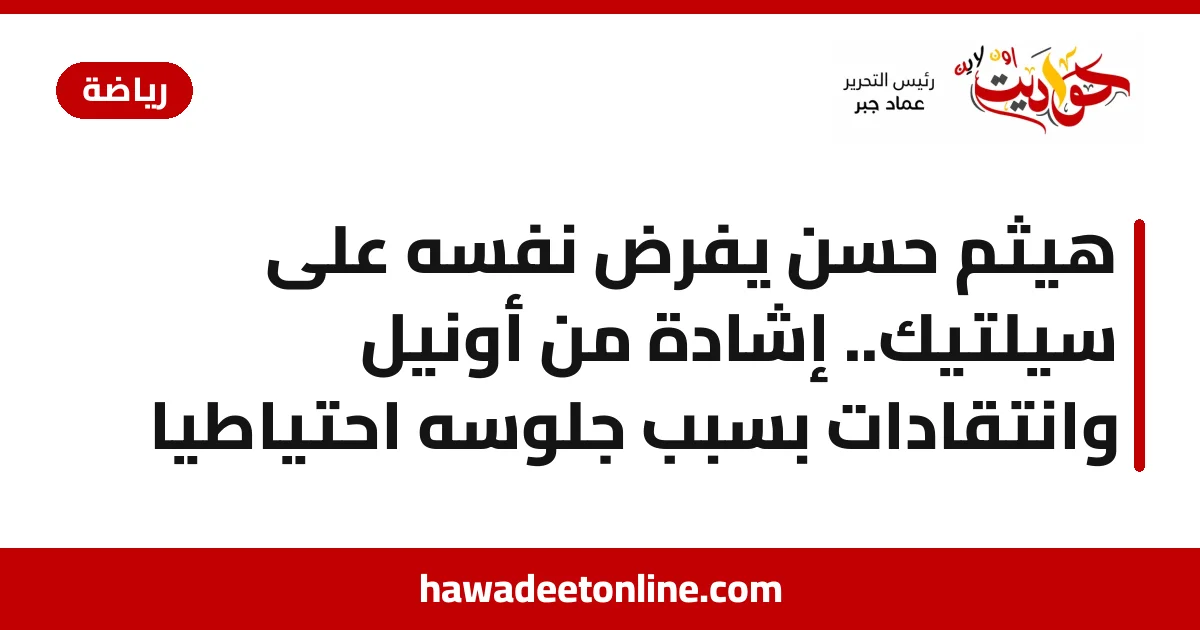 هيثم حسن يفرض نفسه على سيلتيك.. إشادة من أونيل وانتقادات بسبب جلوسه احتياطيًا
