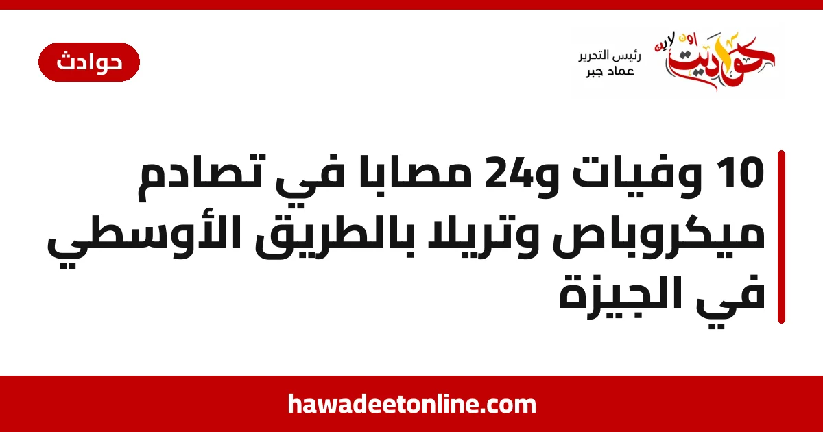 10 وفيات و24 مصابًا في تصادم ميكروباص وتريلا بالطريق الأوسطي في الجيزة
